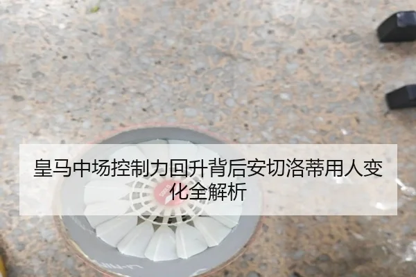 皇马中场控制力回升背后安切洛蒂用人变化全解析